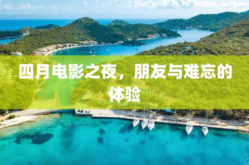 四月電影之夜，朋友與難忘的體驗(yàn)