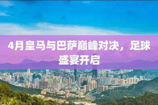 4月皇馬與巴薩巔峰對決，足球盛宴開啟