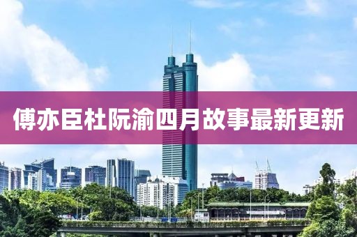 傅亦臣杜阮渝四月故事最新更新
