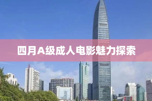 四月A級(jí)成人電影魅力探索