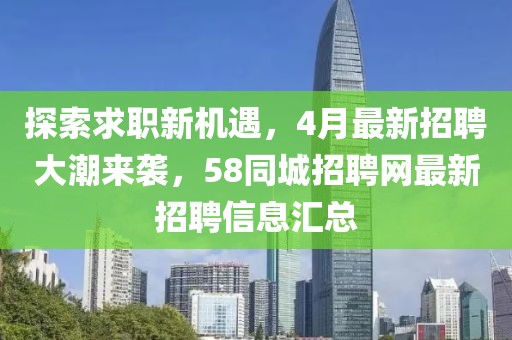 探索求職新機(jī)遇，4月最新招聘大潮來(lái)襲，58同城招聘網(wǎng)最新招聘信息匯總