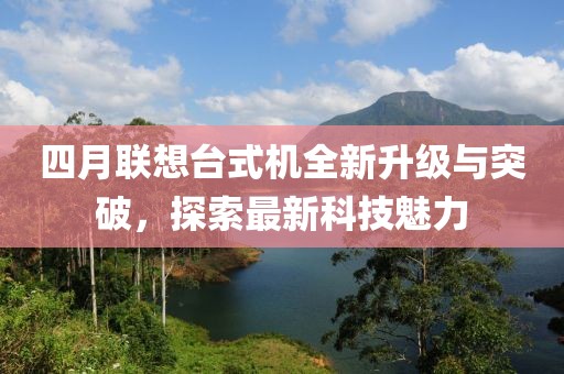 四月聯(lián)想臺(tái)式機(jī)全新升級(jí)與突破，探索最新科技魅力