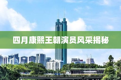 四月康熙王朝演員風(fēng)采揭秘