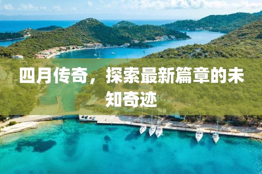 四月傳奇，探索最新篇章的未知奇跡