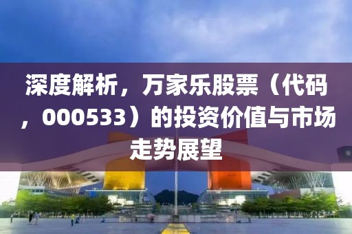 深度解析，萬家樂股票（代碼，000533）的投資價(jià)值與市場(chǎng)走勢(shì)展望
