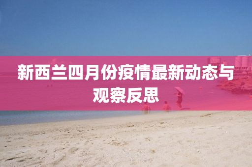 新西蘭四月份疫情最新動態(tài)與觀察反思