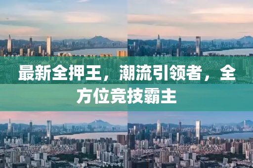 最新全押王，潮流引領(lǐng)者，全方位競技霸主