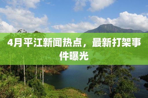4月平江新聞熱點，最新打架事件曝光
