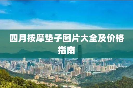 四月按摩墊子圖片大全及價(jià)格指南