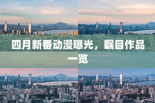 四月新番動(dòng)漫曝光，矚目作品一覽