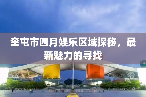 奎屯市四月娛樂區(qū)域探秘，最新魅力的尋找