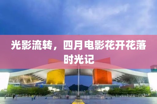 光影流轉，四月電影花開花落時光記