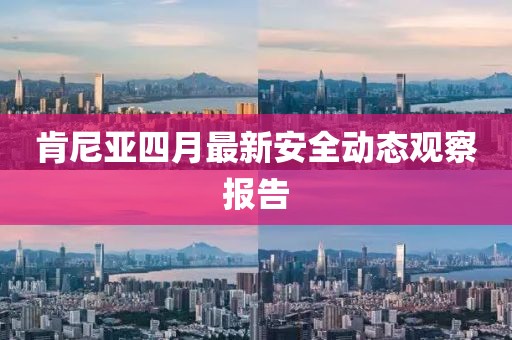 肯尼亞四月最新安全動(dòng)態(tài)觀察報(bào)告