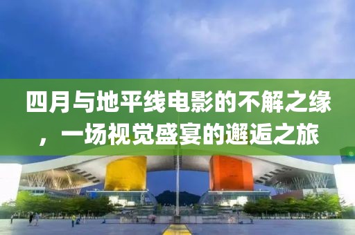 四月與地平線電影的不解之緣，一場視覺盛宴的邂逅之旅