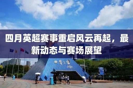 四月英超賽事重啟風(fēng)云再起，最新動(dòng)態(tài)與賽場展望