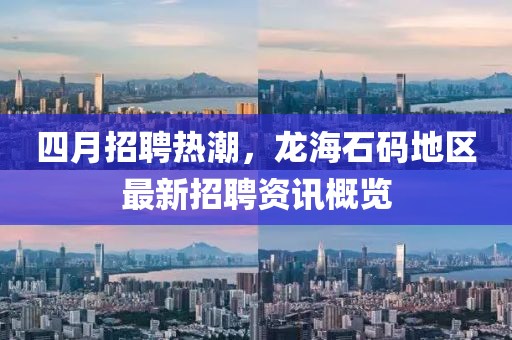 四月招聘熱潮，龍海石碼地區(qū)最新招聘資訊概覽