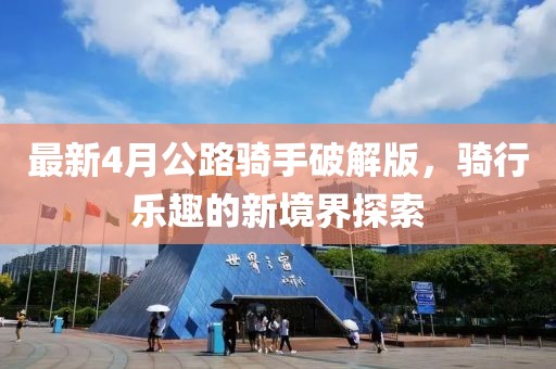 最新4月公路騎手破解版，騎行樂趣的新境界探索