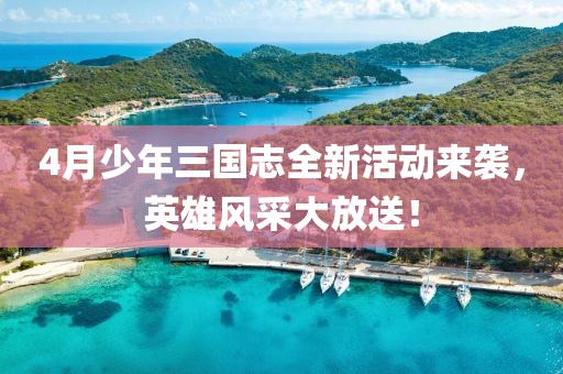 4月少年三國志全新活動來襲，英雄風采大放送！