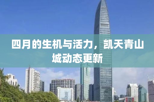 四月的生機與活力，凱天青山城動態(tài)更新