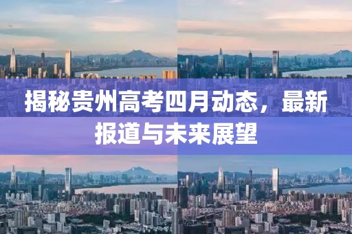 揭秘貴州高考四月動態(tài)，最新報道與未來展望