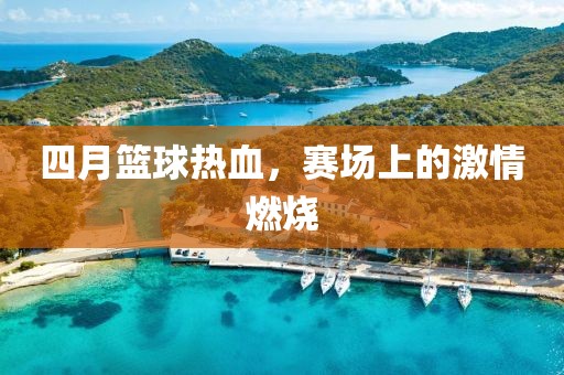 四月籃球熱血，賽場上的激情燃燒