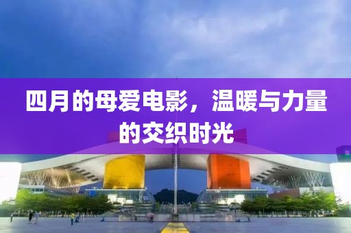 四月的母愛電影，溫暖與力量的交織時光