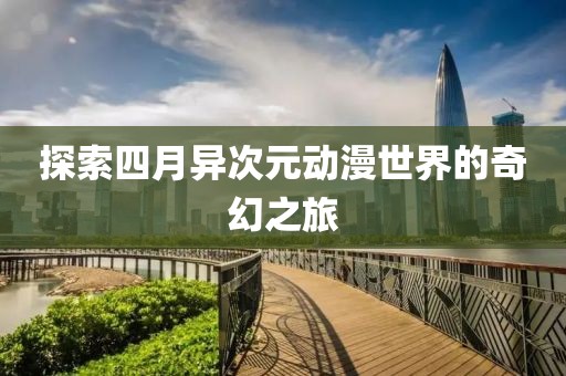 探索四月異次元動漫世界的奇幻之旅