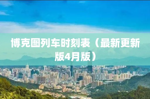 博克圖列車時(shí)刻表（最新更新版4月版）