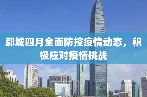 鄆城四月全面防控疫情動態(tài)，積極應(yīng)對疫情挑戰(zhàn)