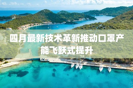 四月最新技術革新推動口罩產能飛躍式提升
