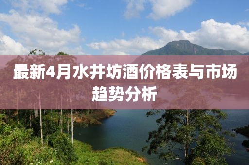 最新4月水井坊酒價(jià)格表與市場趨勢分析