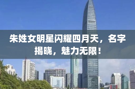 朱姓女明星閃耀四月天，名字揭曉，魅力無(wú)限！