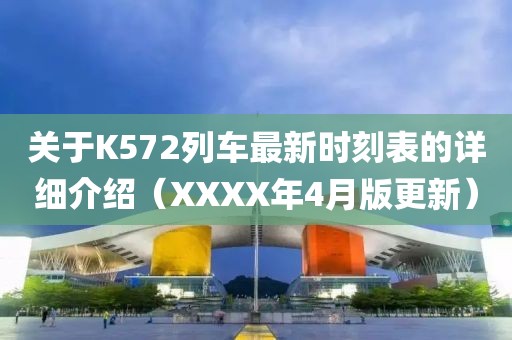 關(guān)于K572列車最新時刻表的詳細(xì)介紹（XXXX年4月版更新）