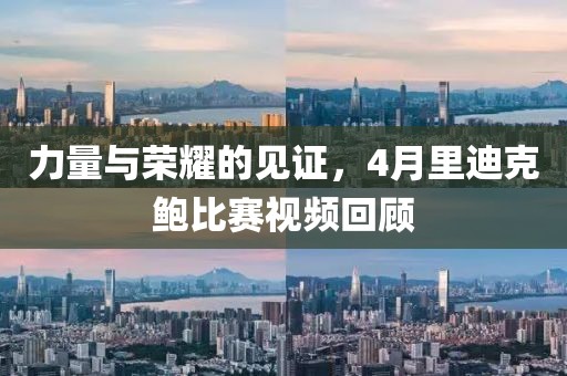 力量與榮耀的見證，4月里迪克鮑比賽視頻回顧