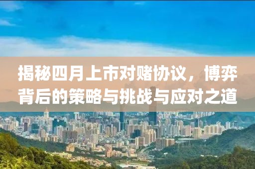 揭秘四月上市對賭協(xié)議，博弈背后的策略與挑戰(zhàn)與應(yīng)對之道