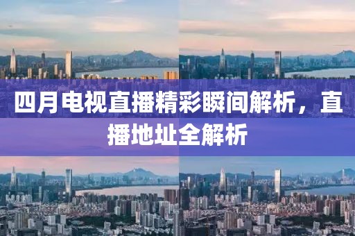 四月電視直播精彩瞬間解析，直播地址全解析