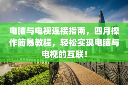 電腦與電視連接指南，四月操作簡(jiǎn)易教程，輕松實(shí)現(xiàn)電腦與電視的互聯(lián)！