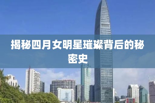 揭秘四月女明星璀璨背后的秘密史