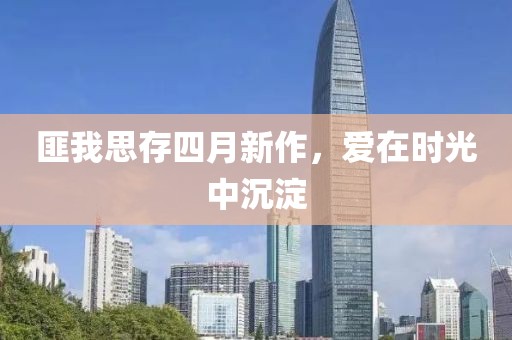 匪我思存四月新作，愛在時光中沉淀