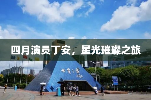 四月演員丁安，星光璀璨之旅