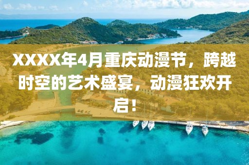 XXXX年4月重慶動(dòng)漫節(jié)，跨越時(shí)空的藝術(shù)盛宴，動(dòng)漫狂歡開(kāi)啟！