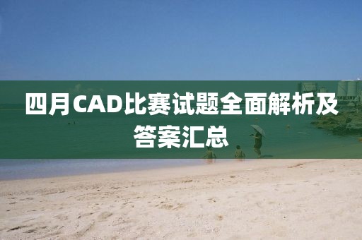 四月CAD比賽試題全面解析及答案匯總