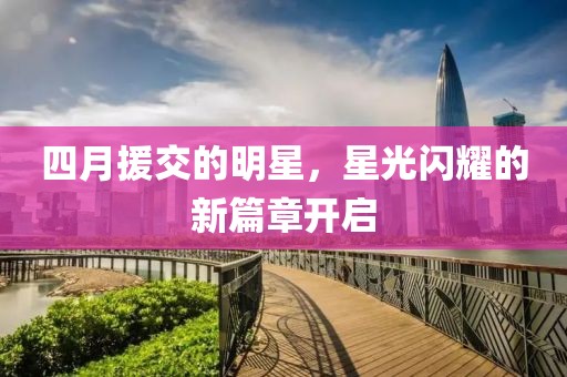 四月援交的明星，星光閃耀的新篇章開啟