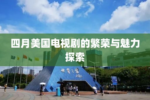 四月美國(guó)電視劇的繁榮與魅力探索