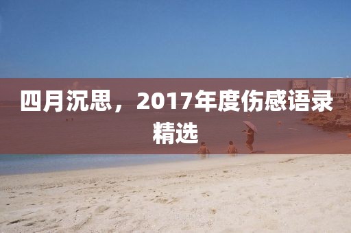 四月沉思，2017年度傷感語錄精選