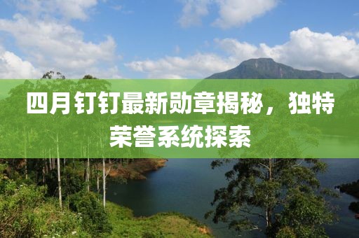 四月釘釘最新勛章揭秘，獨(dú)特榮譽(yù)系統(tǒng)探索