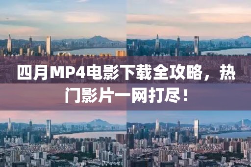 四月MP4電影下載全攻略，熱門影片一網(wǎng)打盡！