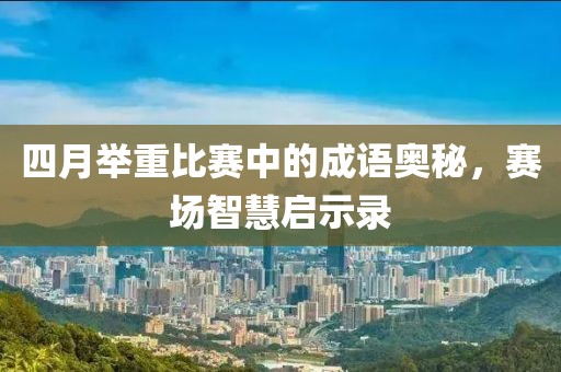 四月舉重比賽中的成語奧秘，賽場智慧啟示錄