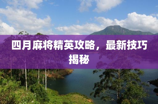 四月麻將精英攻略，最新技巧揭秘