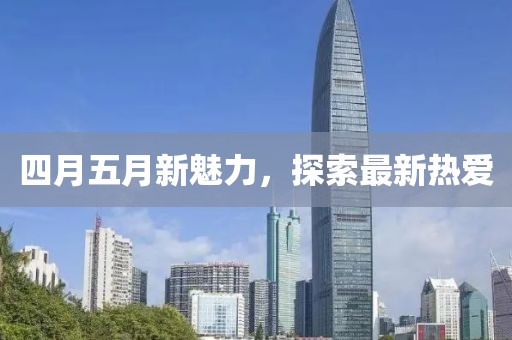 四月五月新魅力，探索最新熱愛
